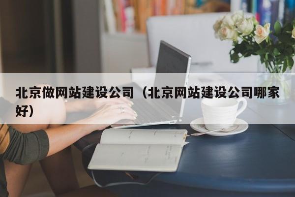 北京做网站建设公司北京网站建设公司哪家好