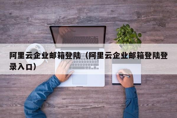 阿里云企业邮箱登陆阿里云企业邮箱登陆登录入口