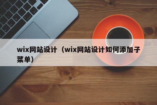 wix网站设计wix网站设计如何添加子菜单