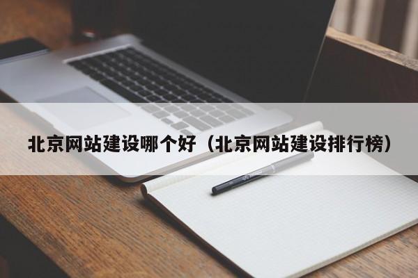 北京网站建设哪个好北京网站建设排行榜