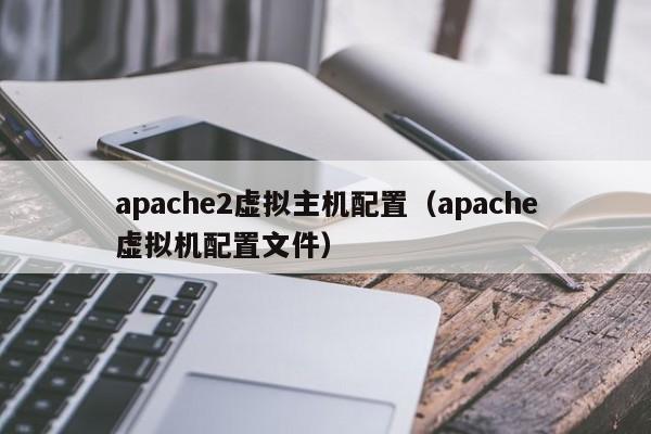 apache2虚拟主机配置apache虚拟机配置文件