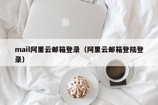 mail阿里云邮箱登录阿里云邮箱登陆登录