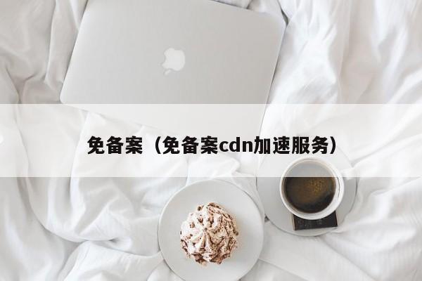 免备案免备案cdn加速服务