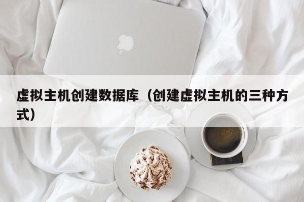 虚拟主机创建数据库创建虚拟主机的三种方式