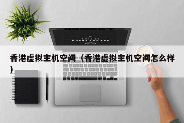 香港虚拟主机空间香港虚拟主机空间怎么样