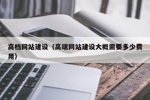 高档网站建设高端网站建设大概需要多少费用