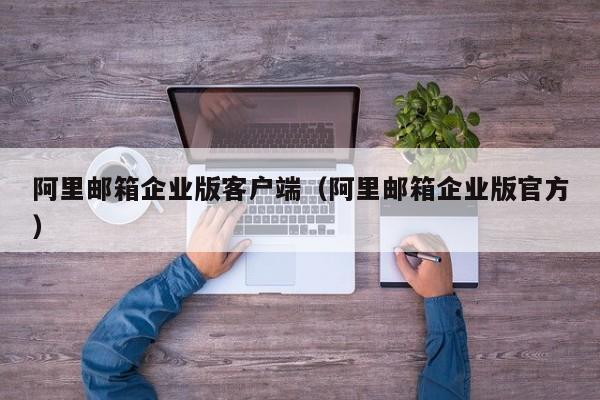 阿里邮箱企业版客户端阿里邮箱企业版官方