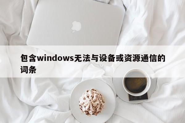 包含windows无法与设备或资源通信的词条