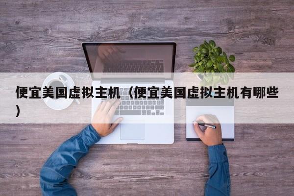 便宜美国虚拟主机便宜美国虚拟主机有哪些