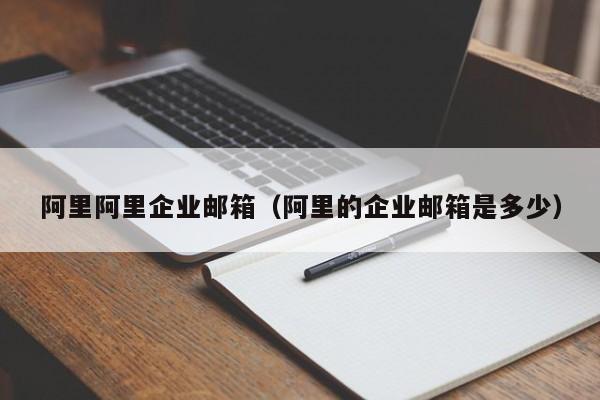阿里阿里企业邮箱阿里的企业邮箱是多少