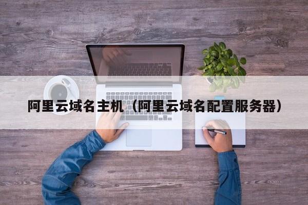 阿里云域名主机阿里云域名配置服务器