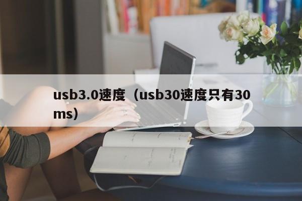 usb3.0速度usb30速度只有30ms