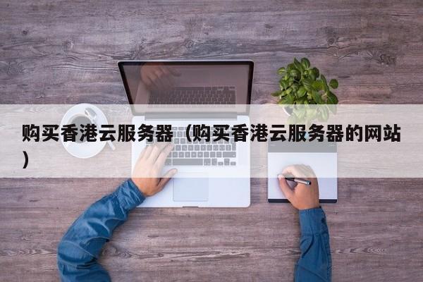 购买香港云服务器购买香港云服务器的网站