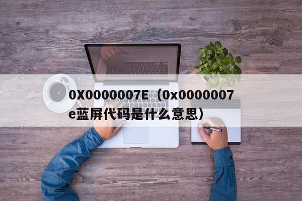 0X0000007E0x0000007e蓝屏代码是什么意思