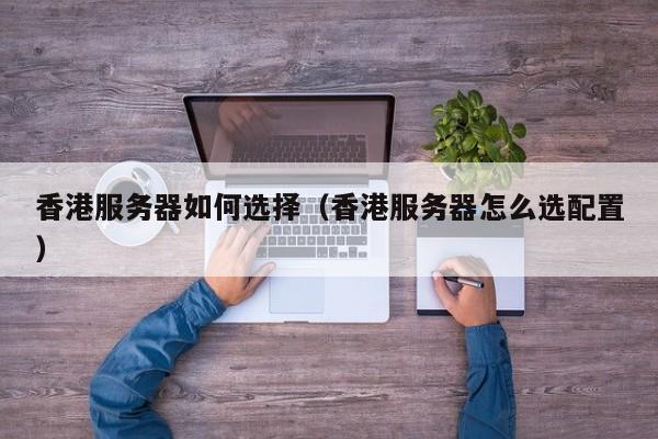 香港服务器如何选择香港服务器怎么选配置