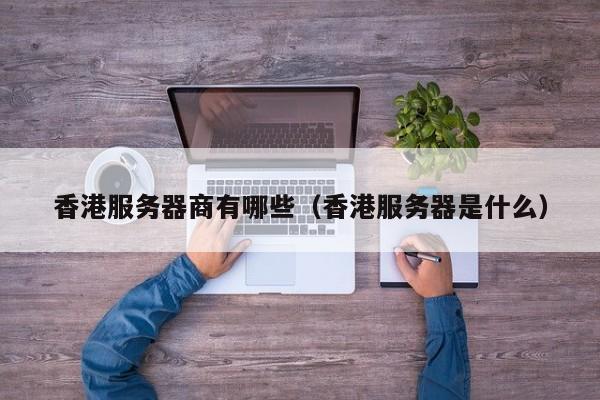 香港服务器商有哪些香港服务器是什么