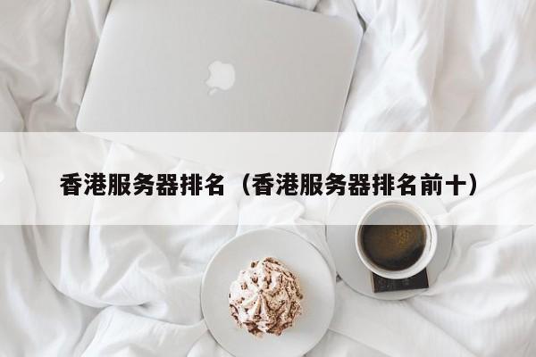 香港服务器排名香港服务器排名前十