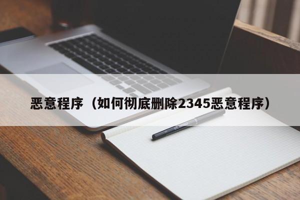 恶意程序如何彻底删除2345恶意程序