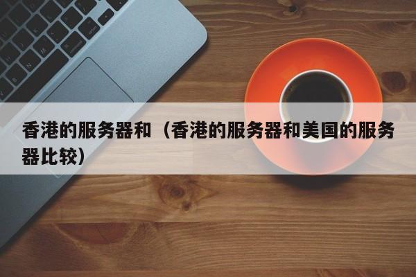 香港的服务器和香港的服务器和美国的服务器比较