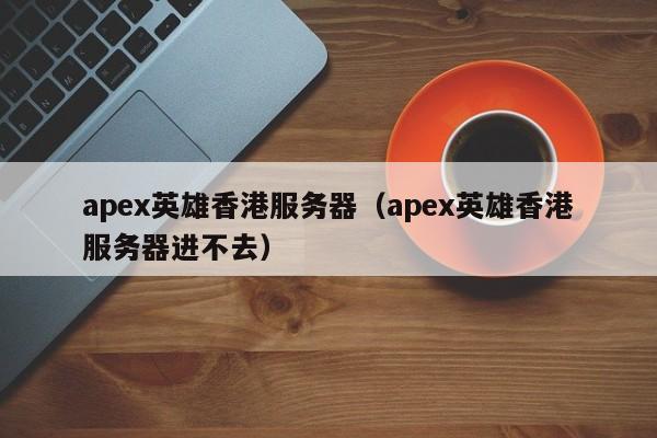 apex英雄香港服务器apex英雄香港服务器进不去