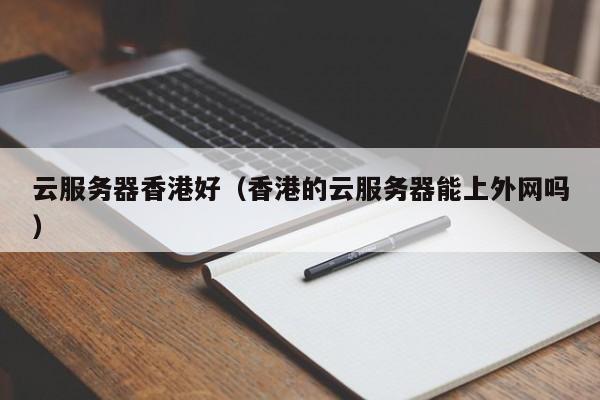 云服务器香港好香港的云服务器能上外网吗