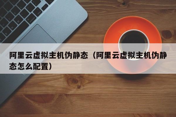 阿里云虚拟主机伪静态阿里云虚拟主机伪静态怎么配置