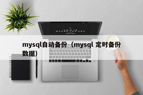 mysql自动备份mysql 定时备份数据