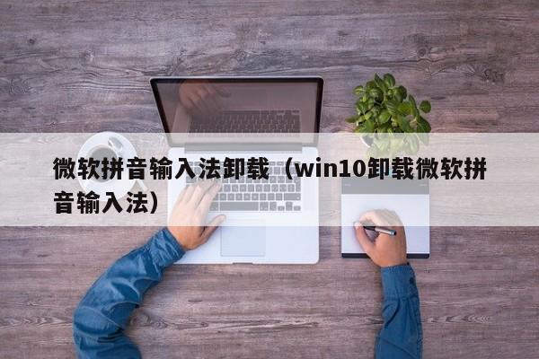 微软拼音输入法卸载win10卸载微软拼音输入法