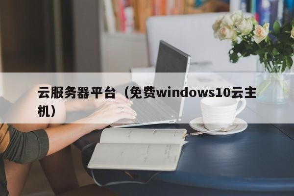 云服务器平台免费windows10云主机