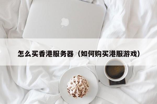 怎么买香港服务器如何购买港服游戏