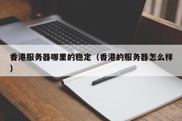 香港服务器哪里的稳定香港的服务器怎么样