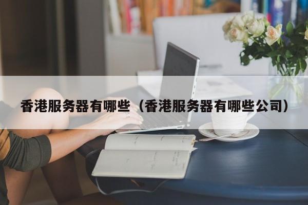 香港服务器有哪些香港服务器有哪些公司