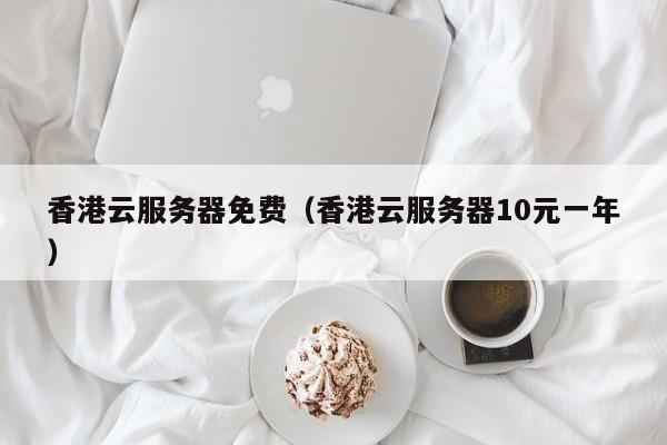 香港云服务器免费香港云服务器10元一年
