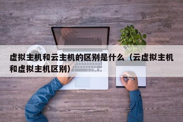 虚拟主机和云主机的区别是什么云虚拟主机和虚拟主机区别