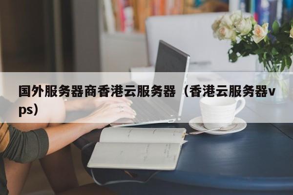 国外服务器商香港云服务器香港云服务器vps
