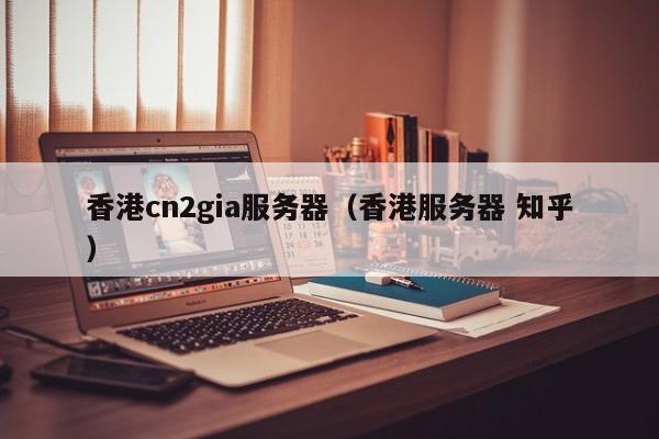 香港cn2gia服务器香港服务器 知乎