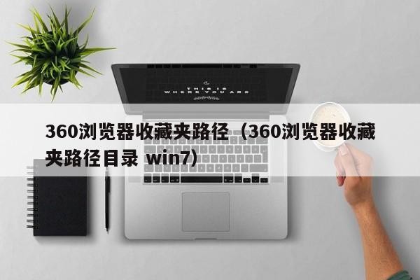 360浏览器收藏夹路径360浏览器收藏夹路径目录 win7