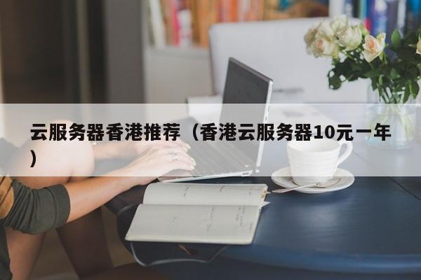 云服务器香港推荐香港云服务器10元一年