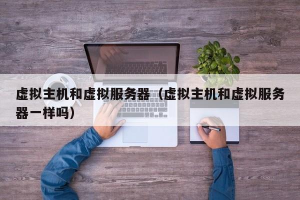 虚拟主机和虚拟服务器虚拟主机和虚拟服务器一样吗