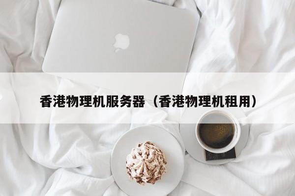香港物理机服务器香港物理机租用