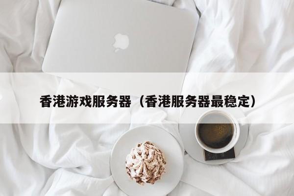 香港游戏服务器香港服务器最稳定