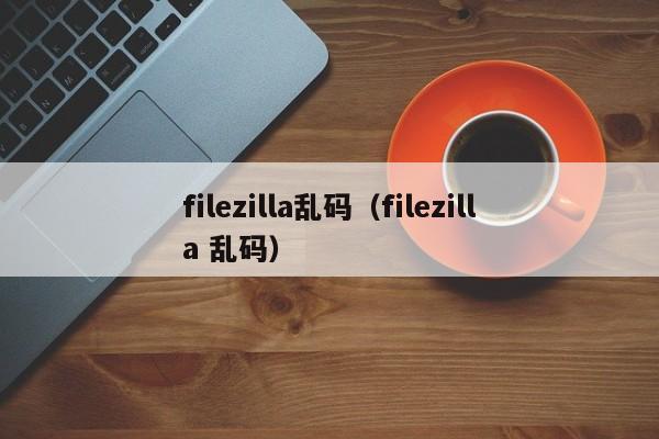 filezilla乱码filezilla 乱码