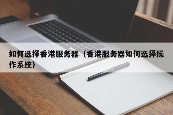 如何选择香港服务器香港服务器如何选择操作系统