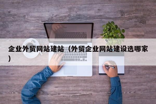企业外贸网站建站外贸企业网站建设选哪家