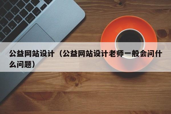 公益网站设计公益网站设计老师一般会问什么问题