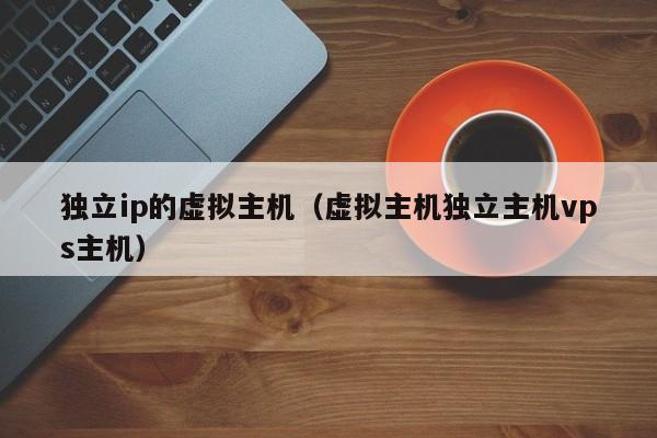 独立ip的虚拟主机虚拟主机独立主机vps主机