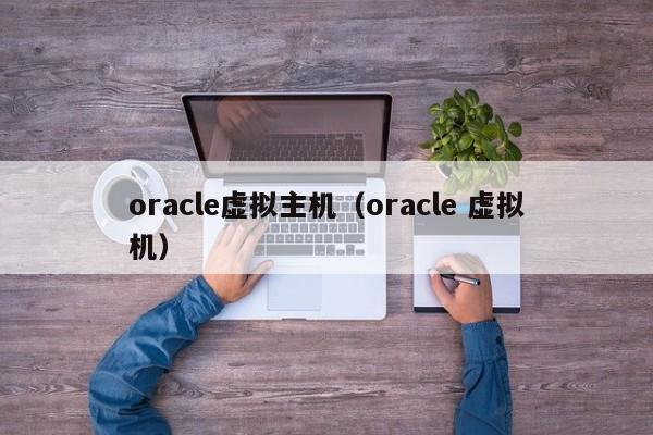 oracle虚拟主机oracle 虚拟机