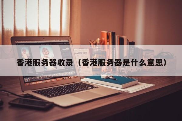 香港服务器收录香港服务器是什么意思