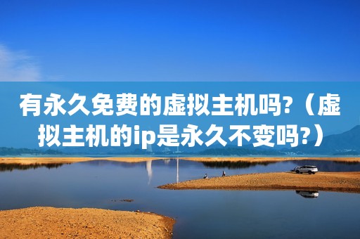 有永久免费的虚拟主机吗?（虚拟主机的ip是永久不变吗?）