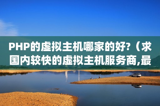 PHP的虚拟主机哪家的好?（求国内较快的虚拟主机服务商,最好同时支持asp和PHP5。）